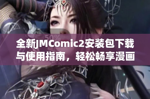 全新JMComic2安装包下载与使用指南，轻松畅享漫画乐趣