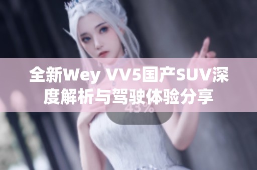 全新Wey VV5国产SUV深度解析与驾驶体验分享