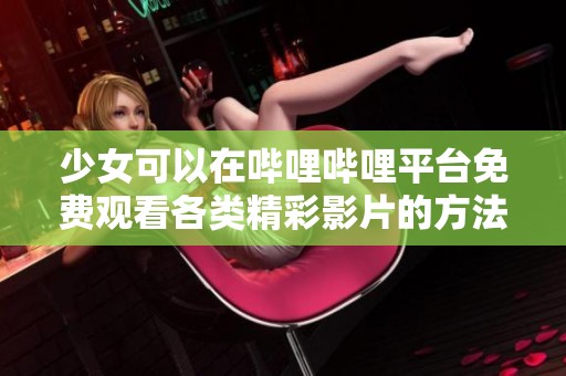 少女可以在哔哩哔哩平台免费观看各类精彩影片的方法揭秘