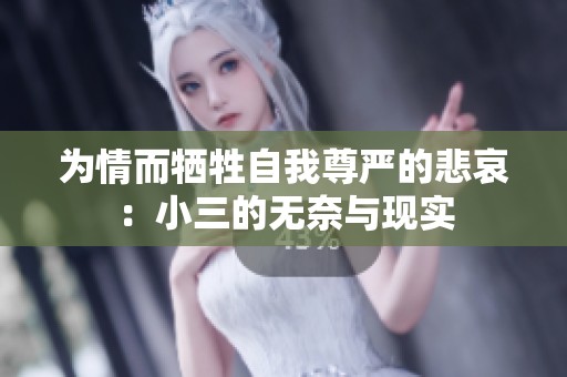 为情而牺牲自我尊严的悲哀：小三的无奈与现实