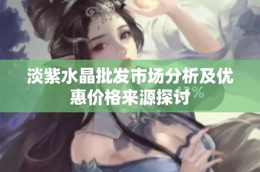 淡紫水晶批发市场分析及优惠价格来源探讨