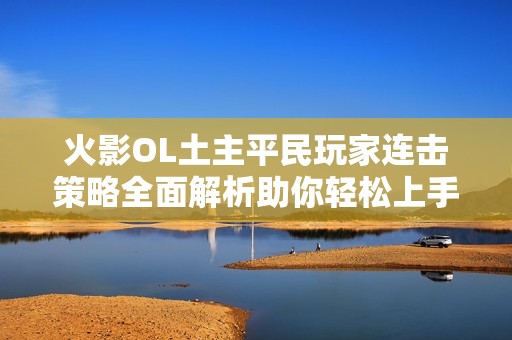 火影OL土主平民玩家连击策略全面解析助你轻松上手