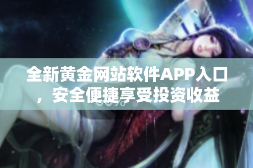 全新黄金网站软件APP入口，安全便捷享受投资收益