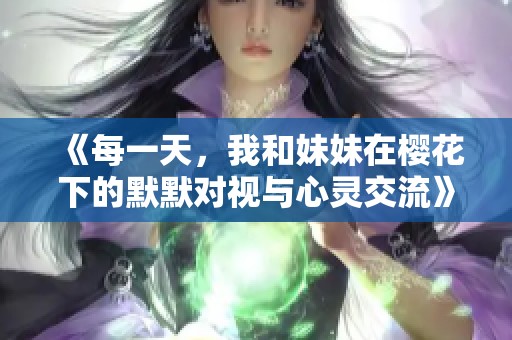 《每一天，我和妹妹在樱花下的默默对视与心灵交流》