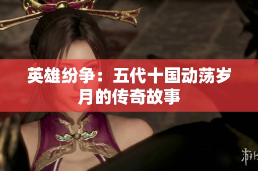 英雄纷争：五代十国动荡岁月的传奇故事