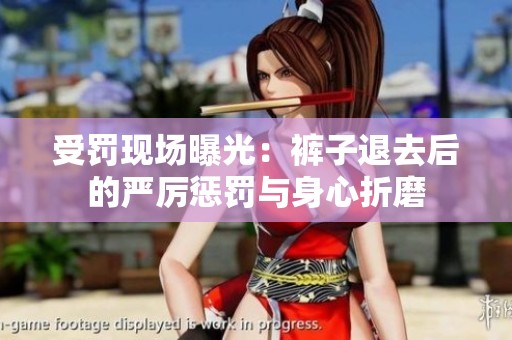 受罚现场曝光：裤子退去后的严厉惩罚与身心折磨