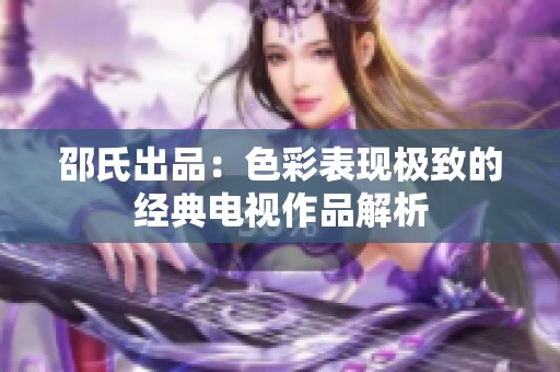 邵氏出品：色彩表现极致的经典电视作品解析