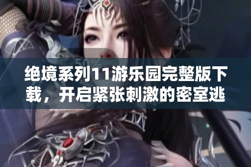 绝境系列11游乐园完整版下载，开启紧张刺激的密室逃脱之旅