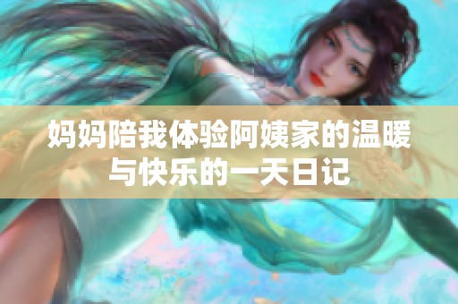 妈妈陪我体验阿姨家的温暖与快乐的一天日记