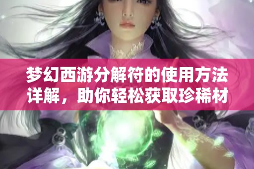 梦幻西游分解符的使用方法详解，助你轻松获取珍稀材料