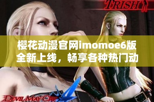 樱花动漫官网imomoe6版全新上线，畅享各种热门动漫资源