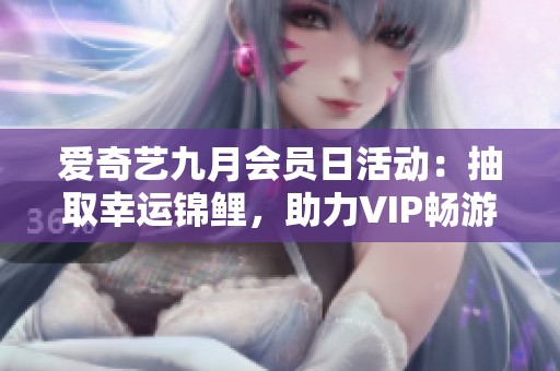 爱奇艺九月会员日活动：抽取幸运锦鲤，助力VIP畅游英伦之旅