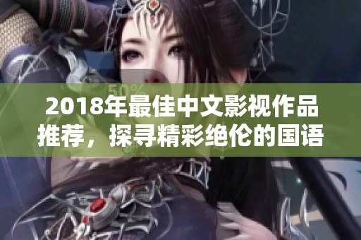 2018年最佳中文影视作品推荐，探寻精彩绝伦的国语影片