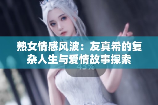 熟女情感风波：友真希的复杂人生与爱情故事探索