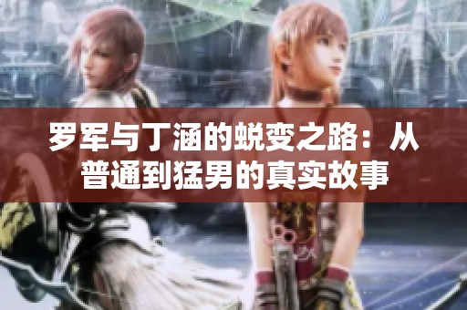 罗军与丁涵的蜕变之路：从普通到猛男的真实故事