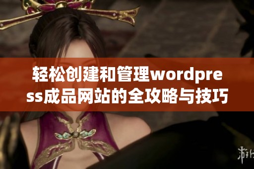 轻松创建和管理wordpress成品网站的全攻略与技巧