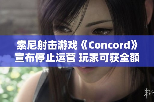 索尼射击游戏《Concord》宣布停止运营 玩家可获全额退款