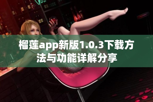 榴莲app新版1.0.3下载方法与功能详解分享