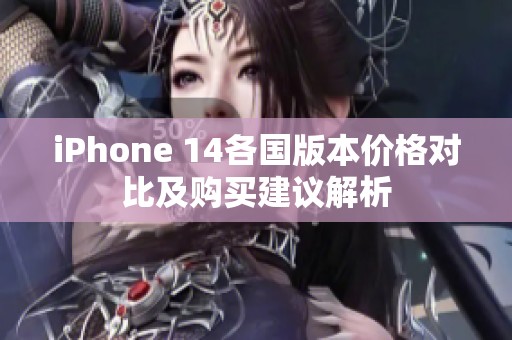 iPhone 14各国版本价格对比及购买建议解析