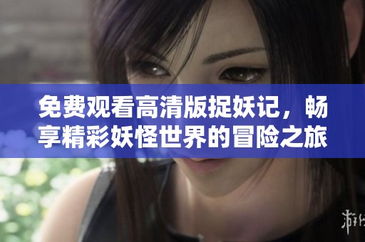 免费观看高清版捉妖记，畅享精彩妖怪世界的冒险之旅