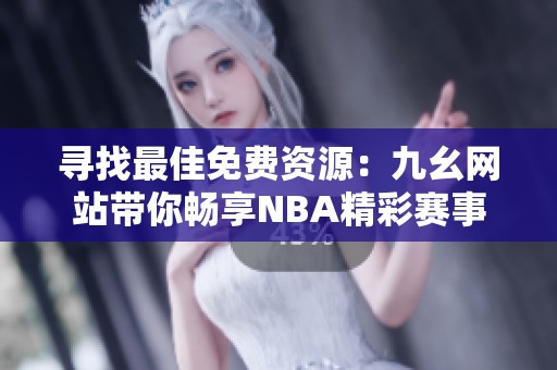 寻找最佳免费资源：九幺网站带你畅享NBA精彩赛事