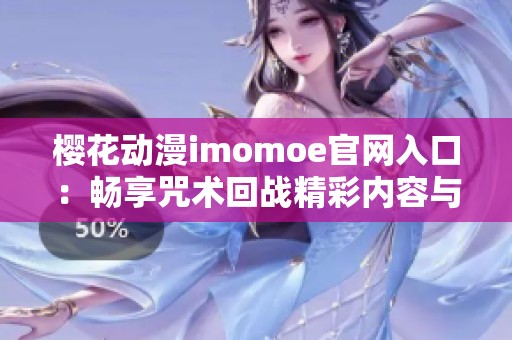 樱花动漫imomoe官网入口：畅享咒术回战精彩内容与活动