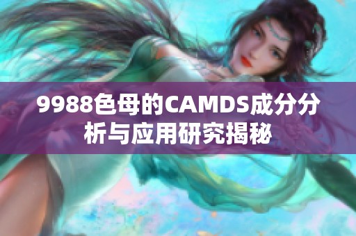 9988色母的CAMDS成分分析与应用研究揭秘