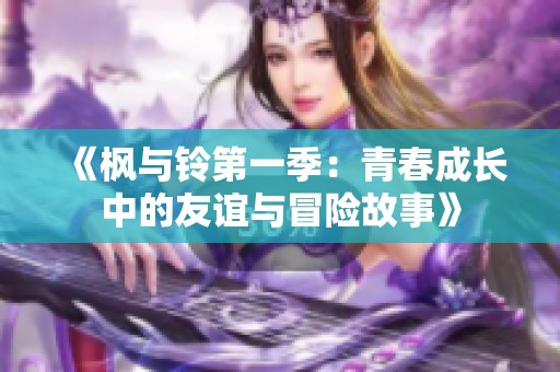 《枫与铃第一季：青春成长中的友谊与冒险故事》