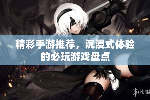 精彩手游推荐，沉浸式体验的必玩游戏盘点