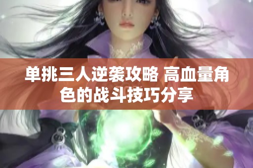 单挑三人逆袭攻略 高血量角色的战斗技巧分享