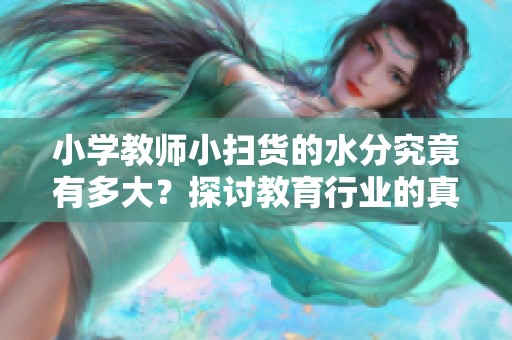 小学教师小扫货的水分究竟有多大？探讨教育行业的真实情况