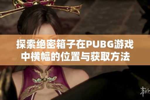 探索绝密箱子在PUBG游戏中横幅的位置与获取方法