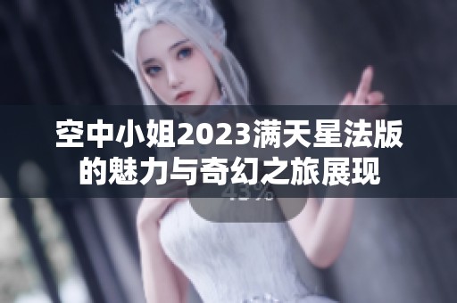 空中小姐2023满天星法版的魅力与奇幻之旅展现