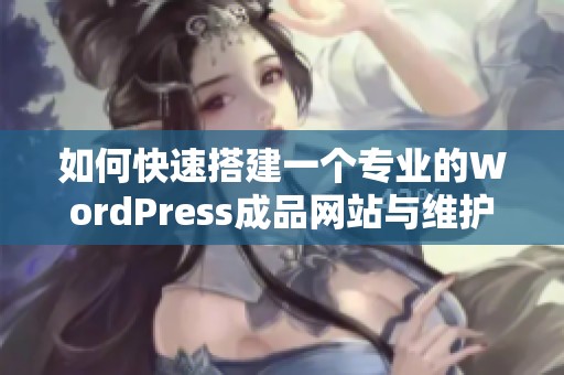 如何快速搭建一个专业的WordPress成品网站与维护技巧