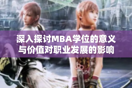 深入探讨MBA学位的意义与价值对职业发展的影响