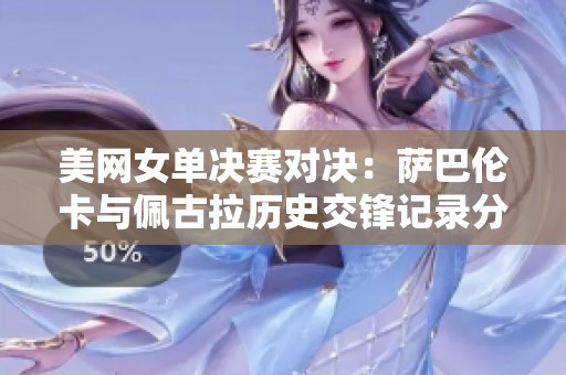 美网女单决赛对决：萨巴伦卡与佩古拉历史交锋记录分析
