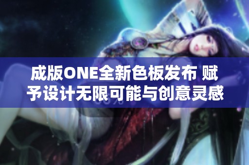 成版ONE全新色板发布 赋予设计无限可能与创意灵感