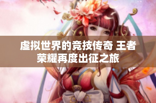 虚拟世界的竞技传奇 王者荣耀再度出征之旅