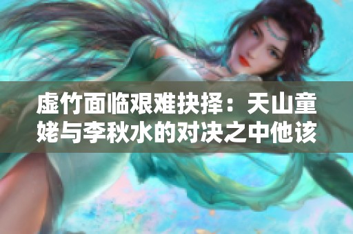 虚竹面临艰难抉择：天山童姥与李秋水的对决之中他该如何选择