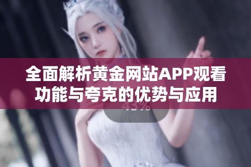 全面解析黄金网站APP观看功能与夸克的优势与应用