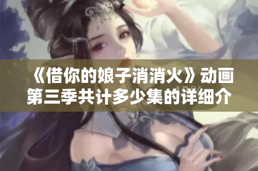 《借你的娘子消消火》动画第三季共计多少集的详细介绍