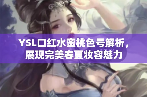 YSL口红水蜜桃色号解析，展现完美春夏妆容魅力