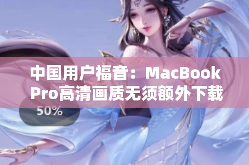 中国用户福音：MacBook Pro高清画质无须额外下载指南