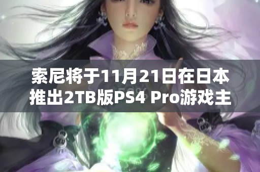 索尼将于11月21日在日本推出2TB版PS4 Pro游戏主机