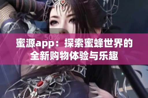 蜜源app：探索蜜蜂世界的全新购物体验与乐趣