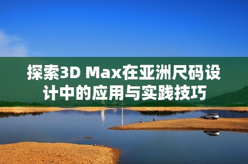 探索3D Max在亚洲尺码设计中的应用与实践技巧