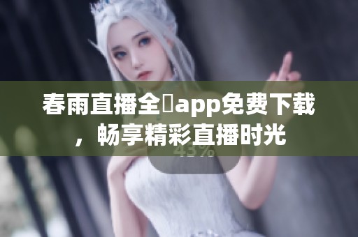 春雨直播全婐app免费下载，畅享精彩直播时光