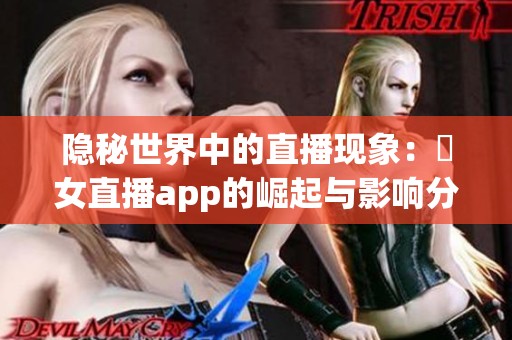 隐秘世界中的直播现象：祼女直播app的崛起与影响分析