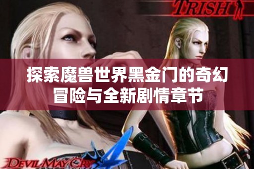 探索魔兽世界黑金门的奇幻冒险与全新剧情章节