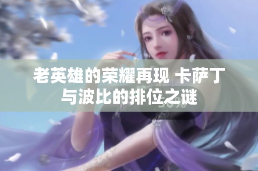 老英雄的荣耀再现 卡萨丁与波比的排位之谜